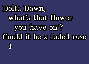 Delta Dawn,
whats that flower
you have on?

Could it be a faded rose
1