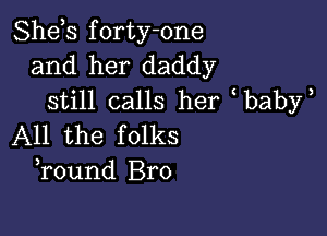 Shds forty-one
and her daddy

still calls her baby

All the folks
Tound Bro