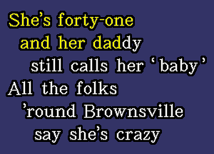 Shds forty-one
and her daddy

still calls her baby

All the folks
Tound Brownsville
say she,s crazy