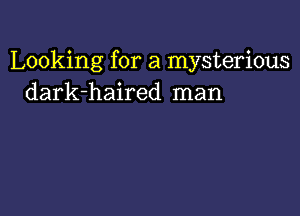 Looking for a mysterious
dark-haired man