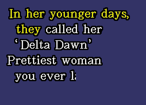 In her younger days,
they called her
Delta Dawn

Prettiest woman
you ever 1.'