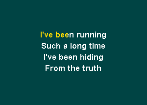 I've been running
Such a long time

I've been hiding
From the truth