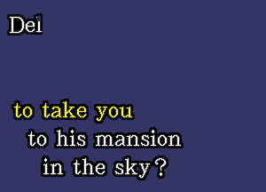 to take you
to his mansion
in the sky?