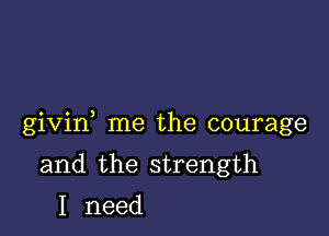 givin me the courage

and the strength
I need