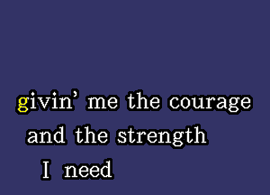 givin me the courage

and the strength
I need