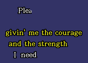 Plea

givin me the courage

and the strength
I need