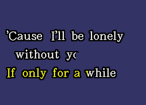 ,Cause F11 be lonely

Without )7(

If only for a While