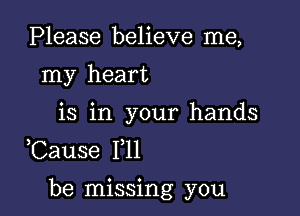 Please believe me,
my heart

is in your hands
Cause F11

be missing you