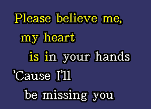 Please believe me,
my heart

is in your hands
Cause F11

be missing you