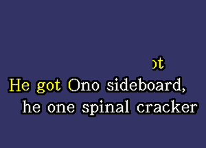 )t

He got Ono sideboard,
he one spinal cracker