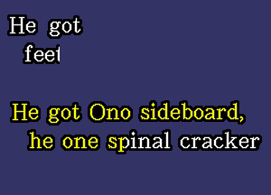 He got
f ee1

He got Ono sideboard,
he one spinal cracker