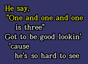 He say,
uOne and one and one
is thred,

Got to be good lookid
bause

he s so hard to see