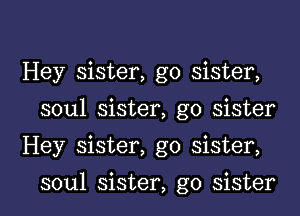 Hey sister, g0 sister,
soul sister, go sister
Hey sister, g0 sister,

soul sister, g0 sister