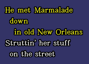 He met Marmalade
down

in old New Orleans
Struttiw her stuff
on the street