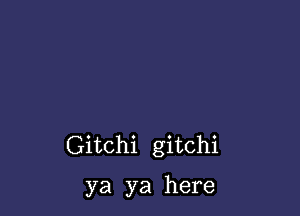 Gitchi gitchi

ya ya here