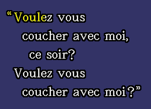 V0u1ez vous

coucher avec moi,

ce soir?
Voulez vous

coucher avec moi ? ),