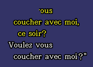 r01,18

coucher avec moi,

ce soir?
Voulez vous

coucher avec moi ? ),