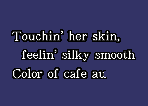 Touchiw her skin,

feelin silky smooth

Color of cafe an