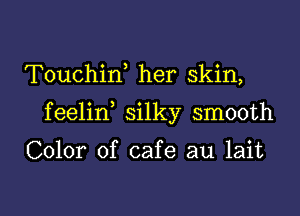 Touchin, her skin,

feelin silky smooth

Color of cafe au lait

g