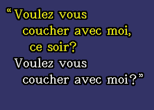 V0u1ez vous
coucher avec moi,
ce soir?

Voulez vous
coucher avec moi?)