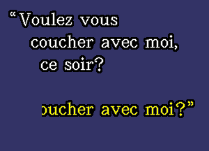 V0u1ez vous
coucher avec moi,
ce soir?

Ducher avec moi? ))