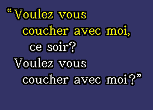 V0u1ez vous
coucher avec moi,
ce soir?

Voulez vous
coucher avec moi?)