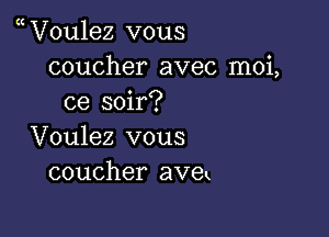 V0u1ez vous
coucher avec moi,
ce soir?

Voulez vous
coucher avek