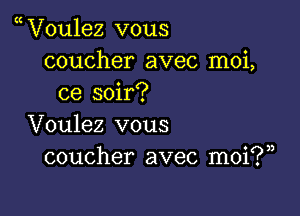 V0u1ez vous
coucher avec moi,
ce soir?

Voulez vous
coucher avec moi?)