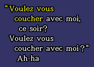 V0u1ez vous
coucher avec moi,
ce soil?

Voulez vous
coucher avec moi?)

Ah-ha