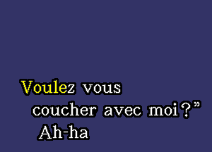 Voulez vous
coucher avec moi?)

Ah-ha