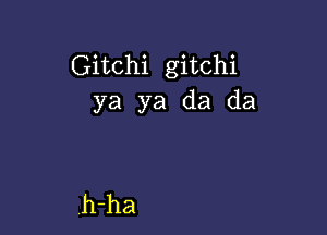 Gitchi gitchi
ya ya da da