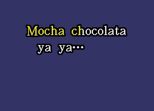 Mocha chocolata
ya ya...