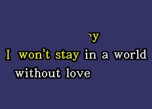 31y

I W0n t stay in a world

Without love