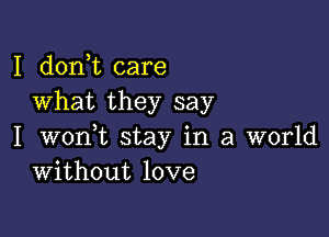 I doni care
What they say

I wonWL stay in a world
Without love