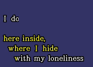 Ido

here inside,
Where I hide
with my loneliness