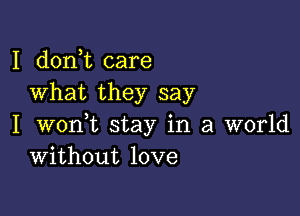 I doni care
What they say

I wonWL stay in a world
Without love