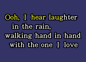 Ooh, I hear laughter
in the rain,

walking hand in hand
With the one I love