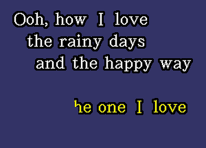 Ooh, how I love
the rainy days
and the happy way

he one I love