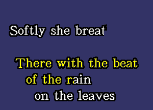 Softly she breat

There with the beat
of the rain
on the leaves