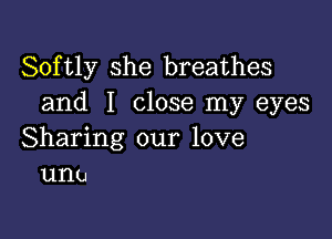 Softly she breathes
and I close my eyes

Sharing our love
unu