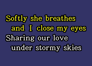 Softly she breathes
and I close my eyes

Sharing our love
under stormy skies