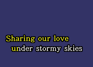 Sharing our love
under stormy skies