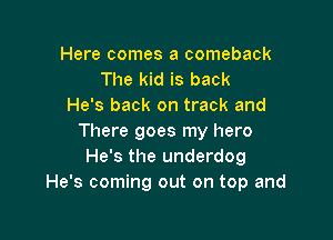 Here comes a comeback
The kid is back
He's back on track and

There goes my hero
He's the underdog
He's coming out on top and