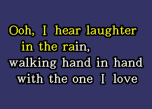 Ooh, I hear laughter
in the rain,

walking hand in hand
With the one I love