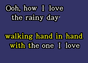 Ooh, how I love
the rainy day'

walking hand in hand
With the one I love