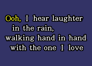 Ooh, I hear laughter
in the rain,

walking hand in hand
With the one I love