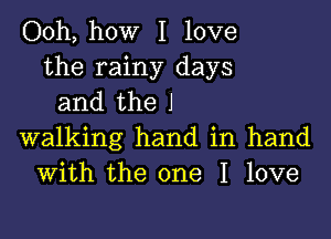 Ooh, how I love
the rainy days
and the J
walking hand in hand
With the one I love