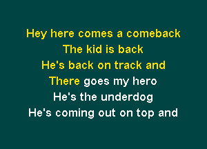 Hey here comes a comeback
The kid is back
He's back on track and

There goes my hero
He's the underdog
He's coming out on top and