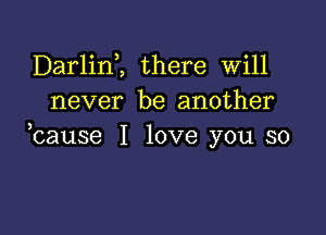 Darlim there will
never be another

,cause I love you so