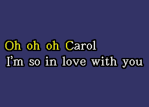 Oh oh oh Carol

Fm so in love With you